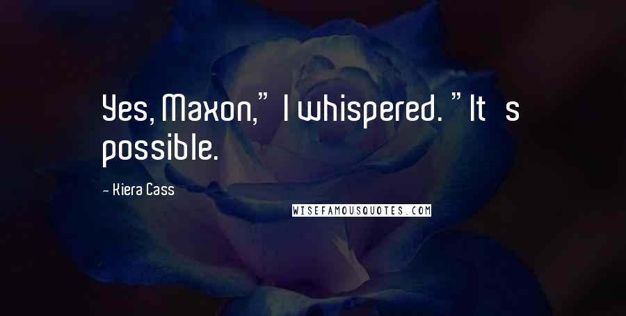 Kiera Cass Quotes: Yes, Maxon," I whispered. "It's possible.