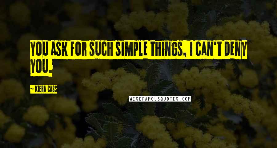 Kiera Cass Quotes: You ask for such simple things, I can't deny you.