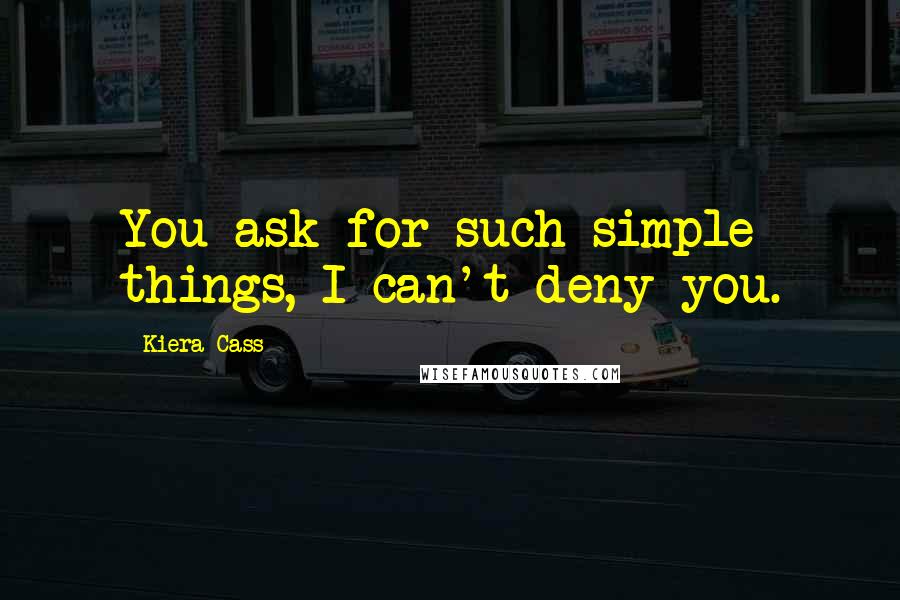 Kiera Cass Quotes: You ask for such simple things, I can't deny you.