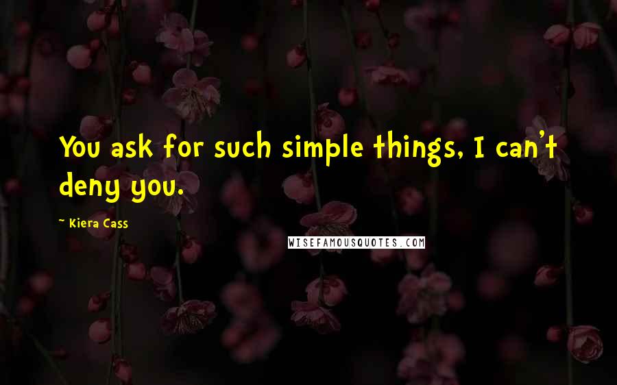 Kiera Cass Quotes: You ask for such simple things, I can't deny you.