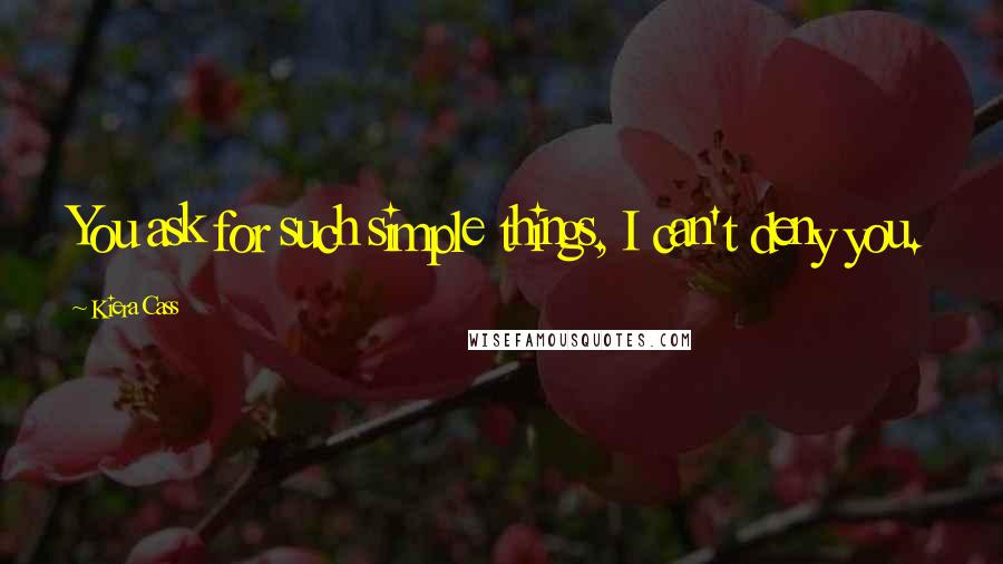 Kiera Cass Quotes: You ask for such simple things, I can't deny you.