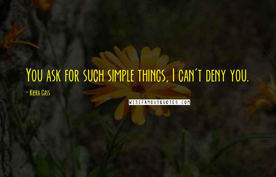 Kiera Cass Quotes: You ask for such simple things, I can't deny you.