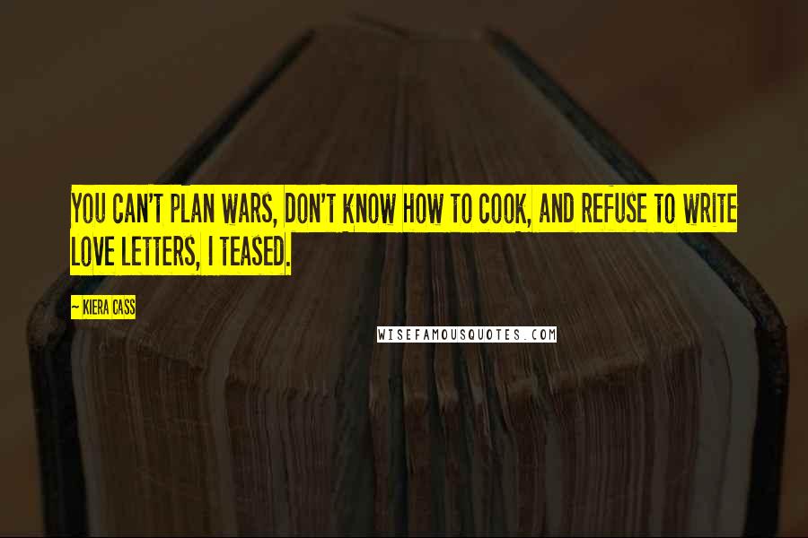 Kiera Cass Quotes: You can't plan wars, don't know how to cook, and refuse to write love letters, I teased.