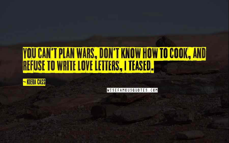 Kiera Cass Quotes: You can't plan wars, don't know how to cook, and refuse to write love letters, I teased.