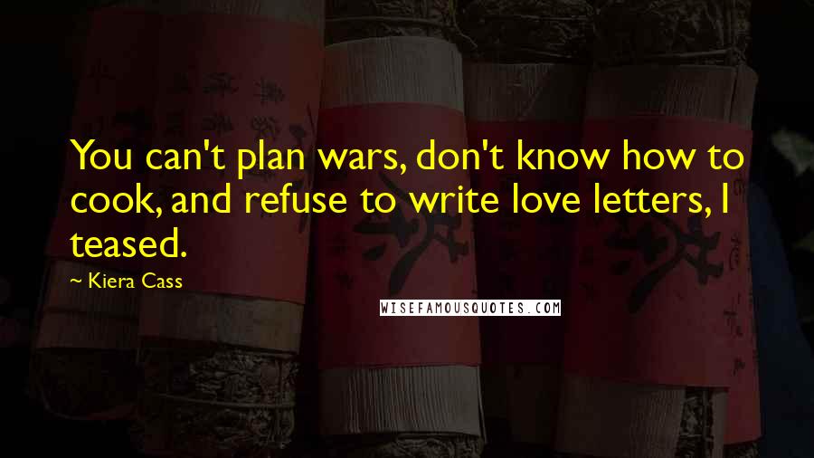 Kiera Cass Quotes: You can't plan wars, don't know how to cook, and refuse to write love letters, I teased.