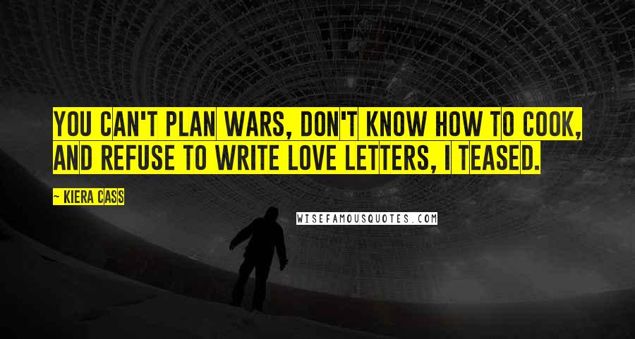Kiera Cass Quotes: You can't plan wars, don't know how to cook, and refuse to write love letters, I teased.