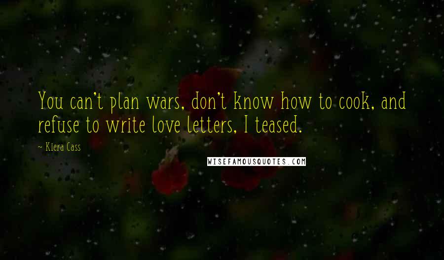 Kiera Cass Quotes: You can't plan wars, don't know how to cook, and refuse to write love letters, I teased.