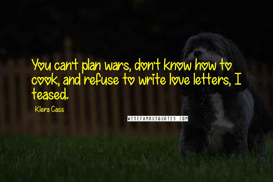 Kiera Cass Quotes: You can't plan wars, don't know how to cook, and refuse to write love letters, I teased.