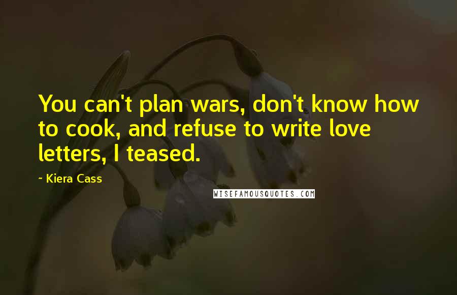 Kiera Cass Quotes: You can't plan wars, don't know how to cook, and refuse to write love letters, I teased.