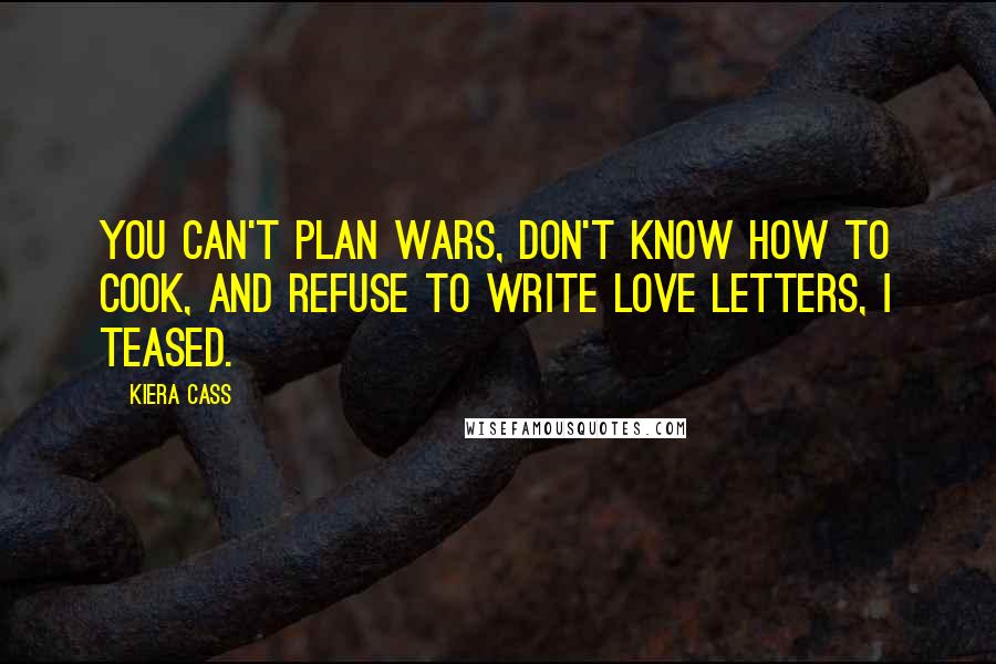 Kiera Cass Quotes: You can't plan wars, don't know how to cook, and refuse to write love letters, I teased.