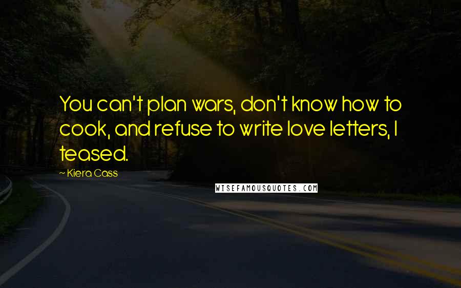 Kiera Cass Quotes: You can't plan wars, don't know how to cook, and refuse to write love letters, I teased.