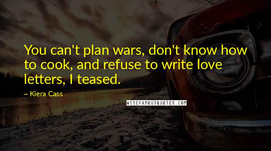 Kiera Cass Quotes: You can't plan wars, don't know how to cook, and refuse to write love letters, I teased.