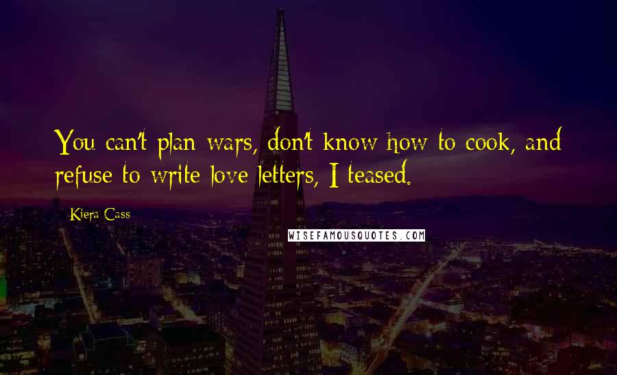 Kiera Cass Quotes: You can't plan wars, don't know how to cook, and refuse to write love letters, I teased.