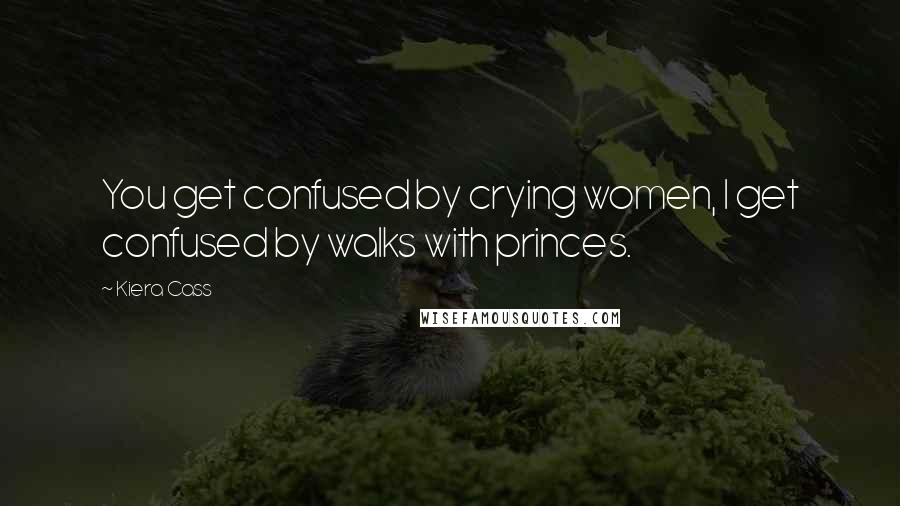 Kiera Cass Quotes: You get confused by crying women, I get confused by walks with princes.