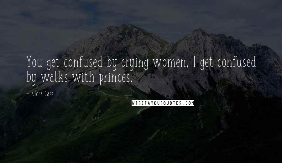 Kiera Cass Quotes: You get confused by crying women, I get confused by walks with princes.
