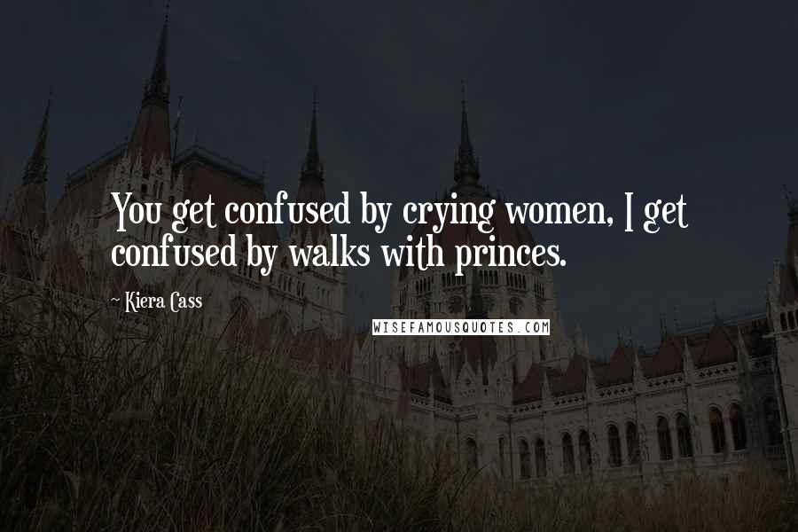 Kiera Cass Quotes: You get confused by crying women, I get confused by walks with princes.