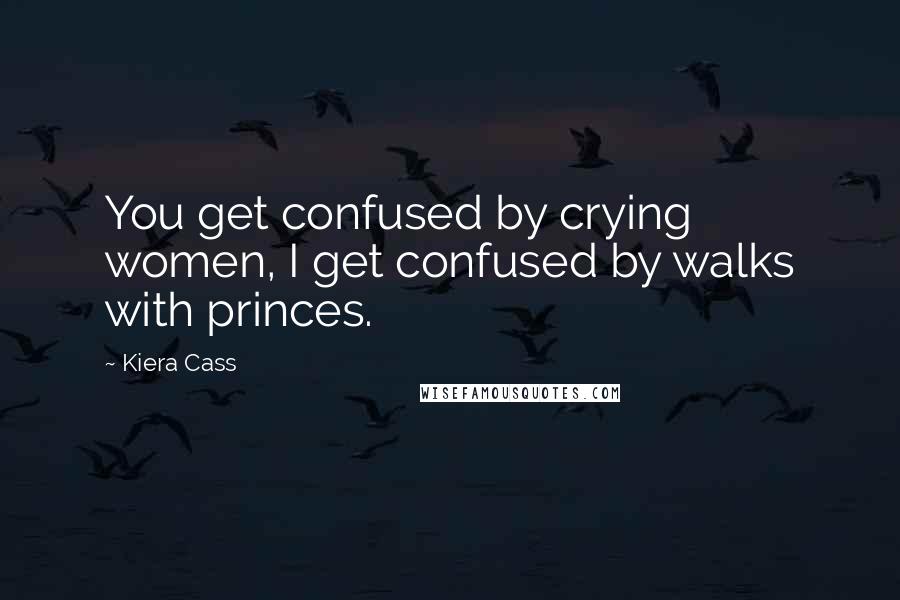 Kiera Cass Quotes: You get confused by crying women, I get confused by walks with princes.