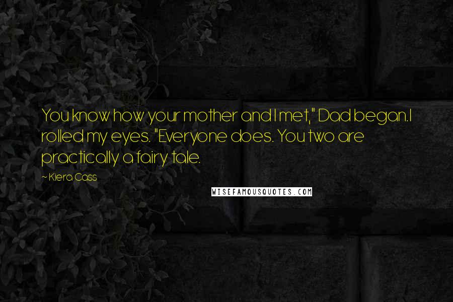 Kiera Cass Quotes: You know how your mother and I met," Dad began.I rolled my eyes. "Everyone does. You two are practically a fairy tale.