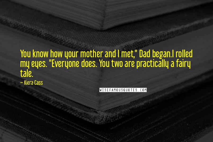 Kiera Cass Quotes: You know how your mother and I met," Dad began.I rolled my eyes. "Everyone does. You two are practically a fairy tale.