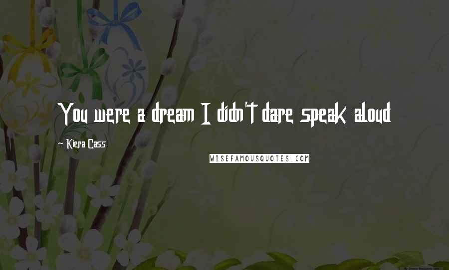 Kiera Cass Quotes: You were a dream I didn't dare speak aloud