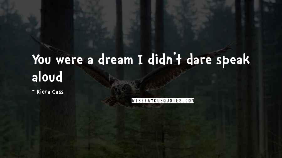 Kiera Cass Quotes: You were a dream I didn't dare speak aloud