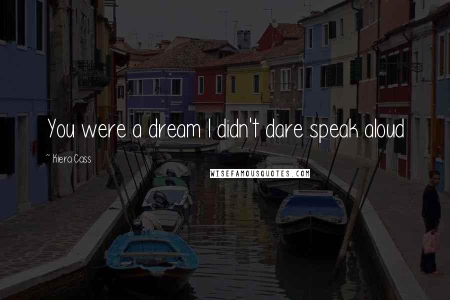 Kiera Cass Quotes: You were a dream I didn't dare speak aloud