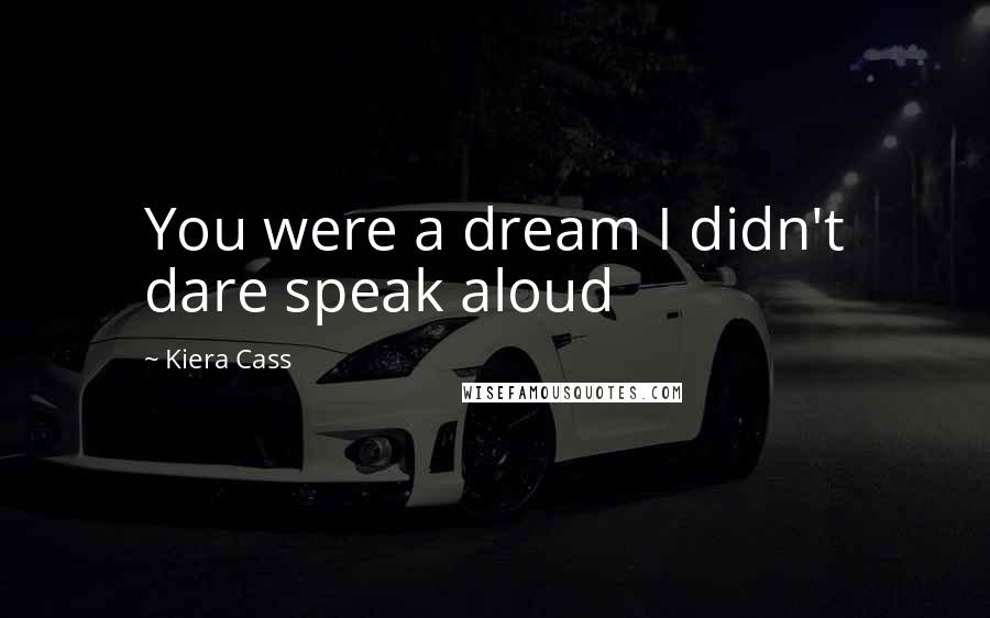 Kiera Cass Quotes: You were a dream I didn't dare speak aloud