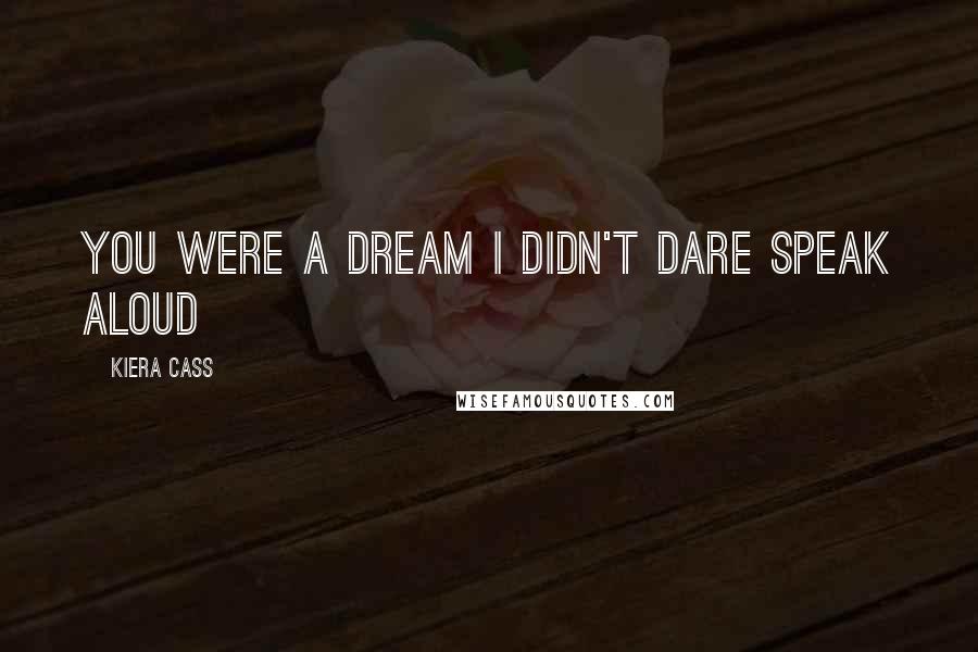 Kiera Cass Quotes: You were a dream I didn't dare speak aloud