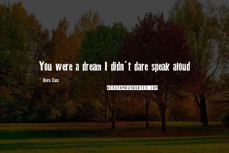 Kiera Cass Quotes: You were a dream I didn't dare speak aloud