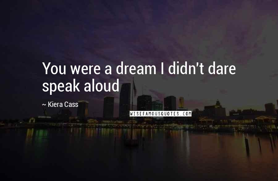 Kiera Cass Quotes: You were a dream I didn't dare speak aloud