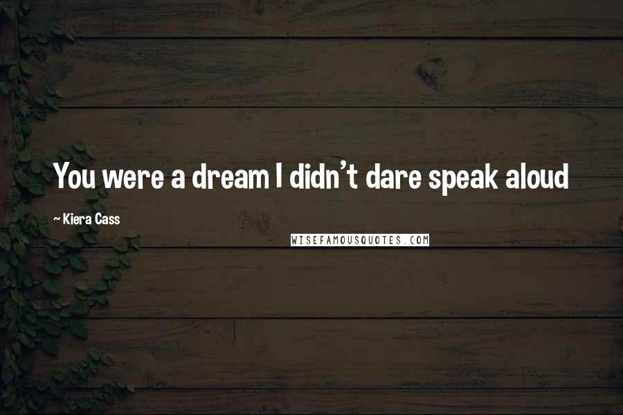 Kiera Cass Quotes: You were a dream I didn't dare speak aloud