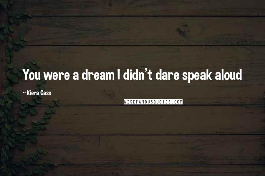 Kiera Cass Quotes: You were a dream I didn't dare speak aloud