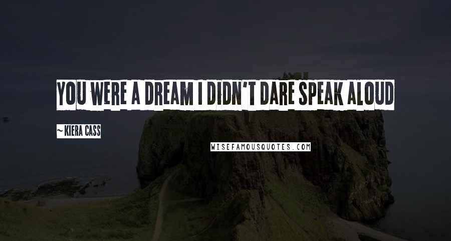 Kiera Cass Quotes: You were a dream I didn't dare speak aloud