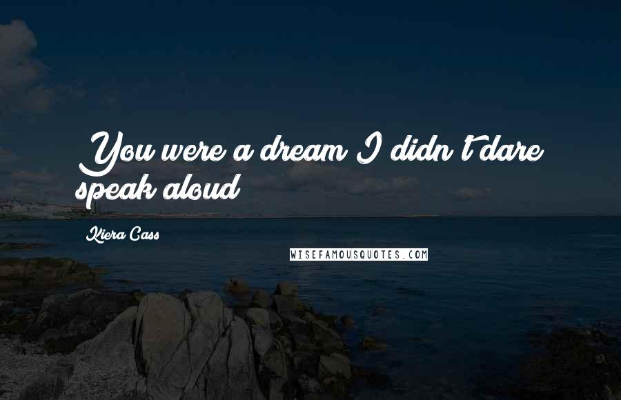 Kiera Cass Quotes: You were a dream I didn't dare speak aloud