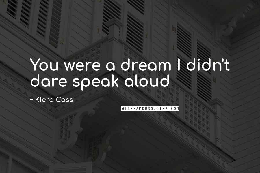 Kiera Cass Quotes: You were a dream I didn't dare speak aloud