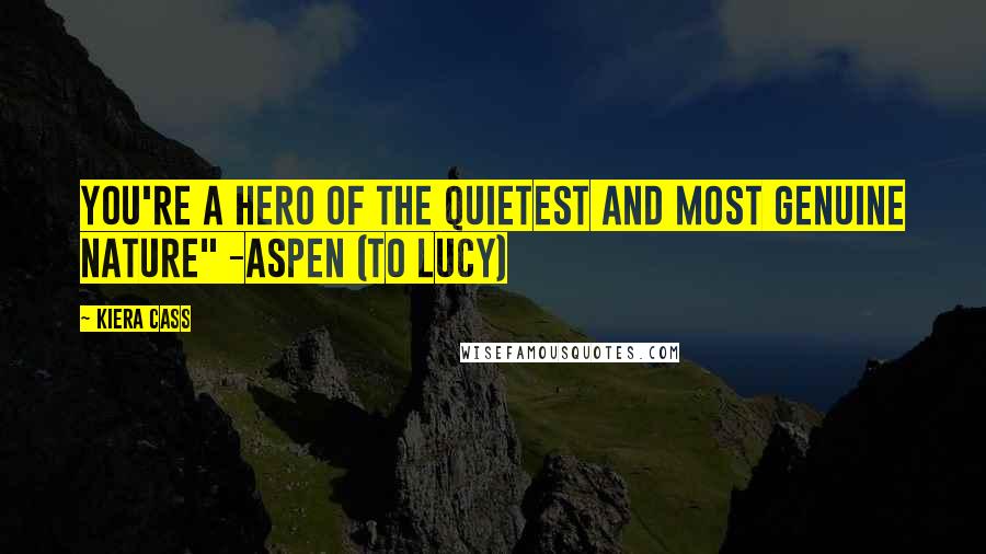 Kiera Cass Quotes: You're a hero of the quietest and most genuine nature" -Aspen (to Lucy)