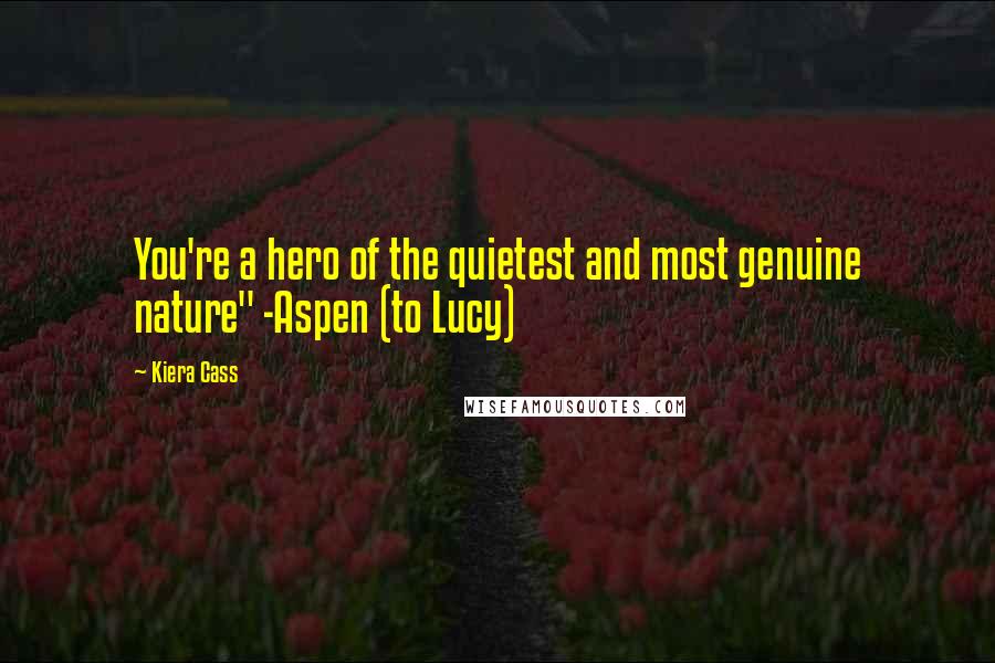 Kiera Cass Quotes: You're a hero of the quietest and most genuine nature" -Aspen (to Lucy)