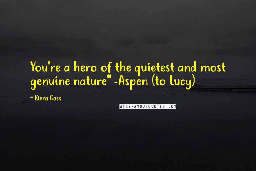 Kiera Cass Quotes: You're a hero of the quietest and most genuine nature" -Aspen (to Lucy)