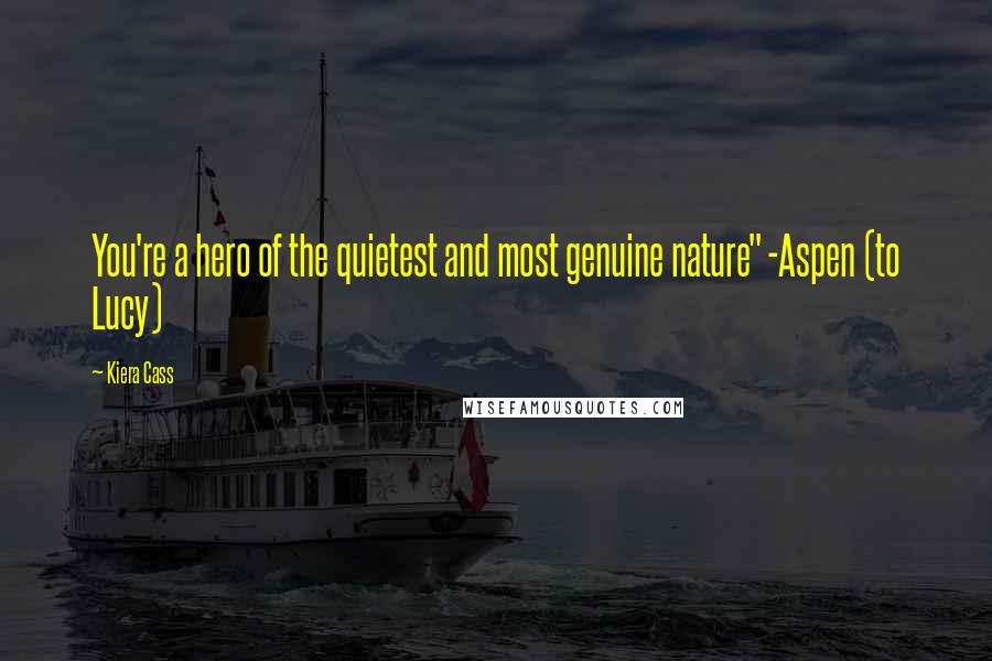 Kiera Cass Quotes: You're a hero of the quietest and most genuine nature" -Aspen (to Lucy)