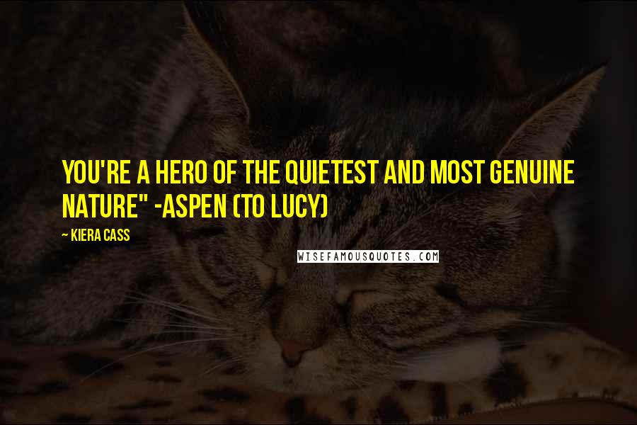 Kiera Cass Quotes: You're a hero of the quietest and most genuine nature" -Aspen (to Lucy)