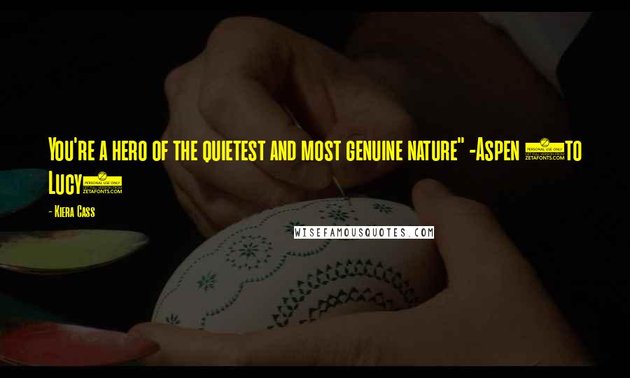 Kiera Cass Quotes: You're a hero of the quietest and most genuine nature" -Aspen (to Lucy)