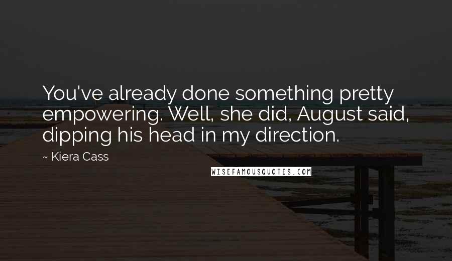Kiera Cass Quotes: You've already done something pretty empowering. Well, she did, August said, dipping his head in my direction.