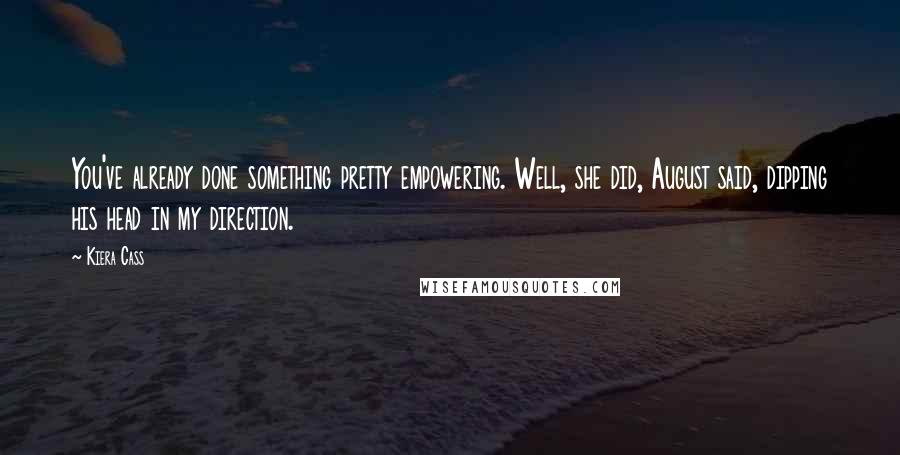 Kiera Cass Quotes: You've already done something pretty empowering. Well, she did, August said, dipping his head in my direction.
