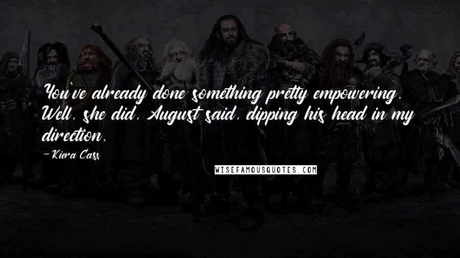 Kiera Cass Quotes: You've already done something pretty empowering. Well, she did, August said, dipping his head in my direction.