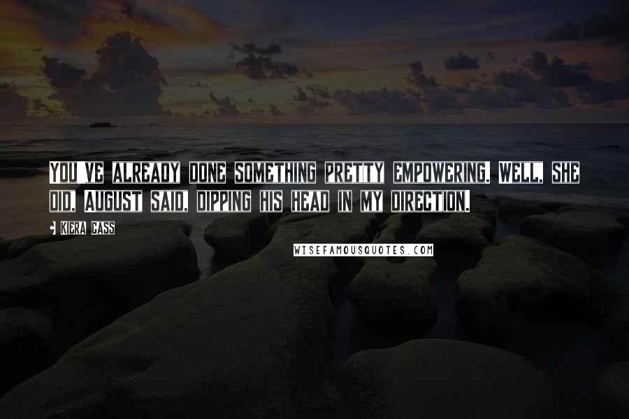 Kiera Cass Quotes: You've already done something pretty empowering. Well, she did, August said, dipping his head in my direction.