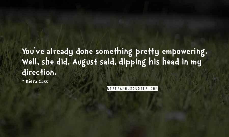Kiera Cass Quotes: You've already done something pretty empowering. Well, she did, August said, dipping his head in my direction.