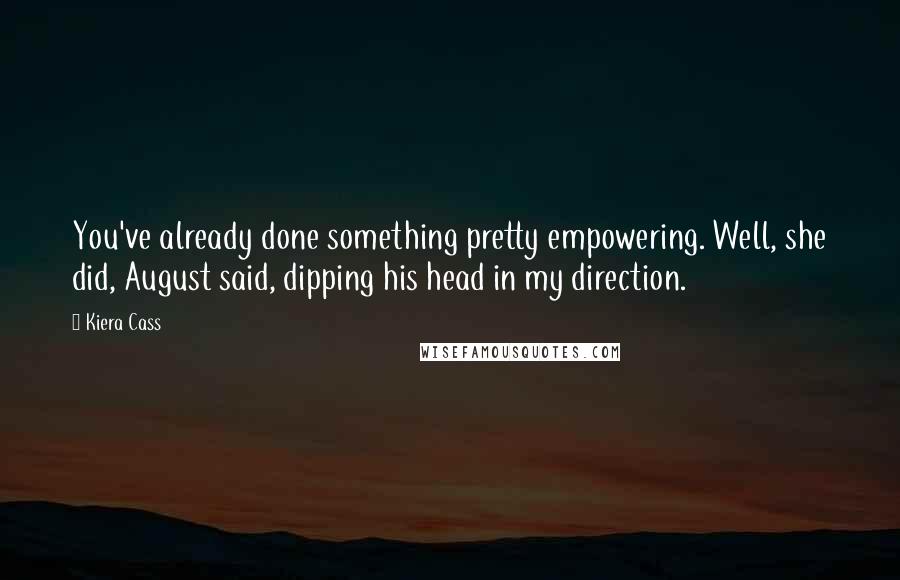 Kiera Cass Quotes: You've already done something pretty empowering. Well, she did, August said, dipping his head in my direction.