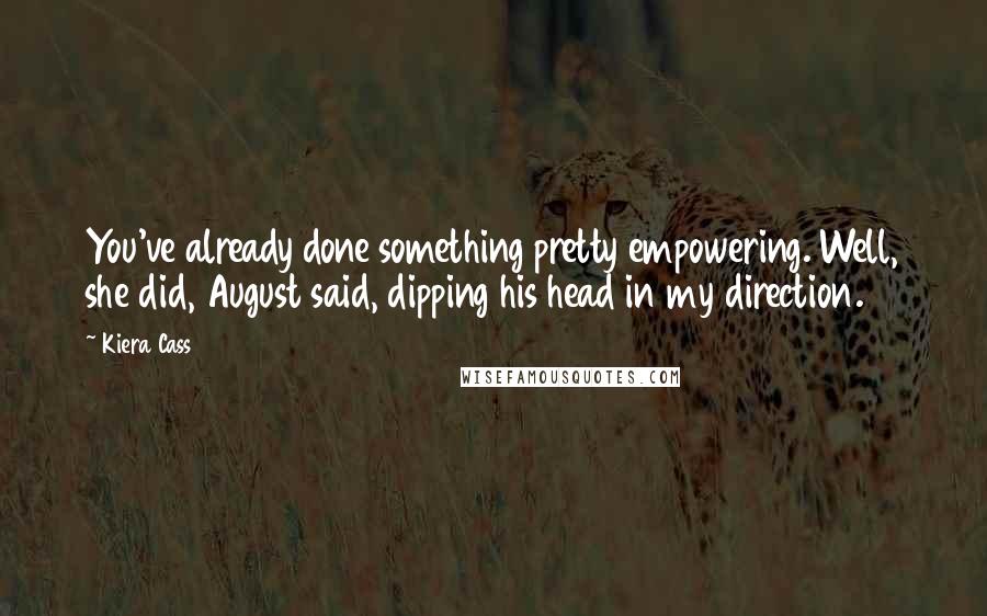 Kiera Cass Quotes: You've already done something pretty empowering. Well, she did, August said, dipping his head in my direction.