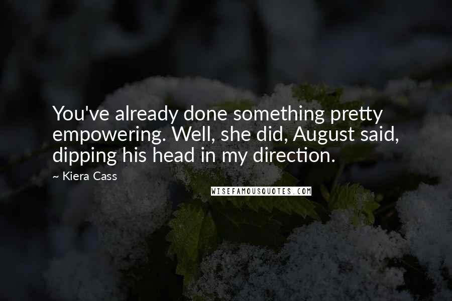 Kiera Cass Quotes: You've already done something pretty empowering. Well, she did, August said, dipping his head in my direction.