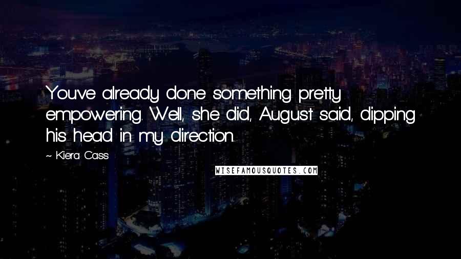 Kiera Cass Quotes: You've already done something pretty empowering. Well, she did, August said, dipping his head in my direction.